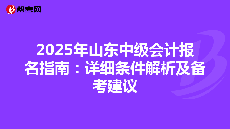 2025年山东中级会计报名指南：详细条件解析及备考建议