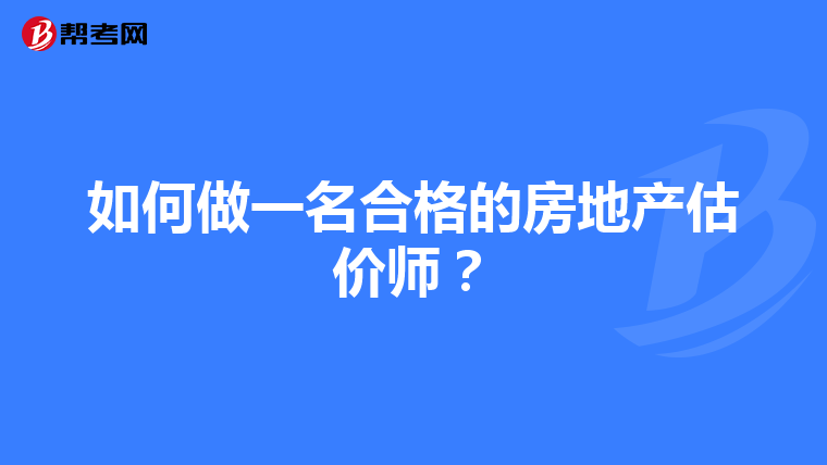 如何做一名合格的房地产估价师？