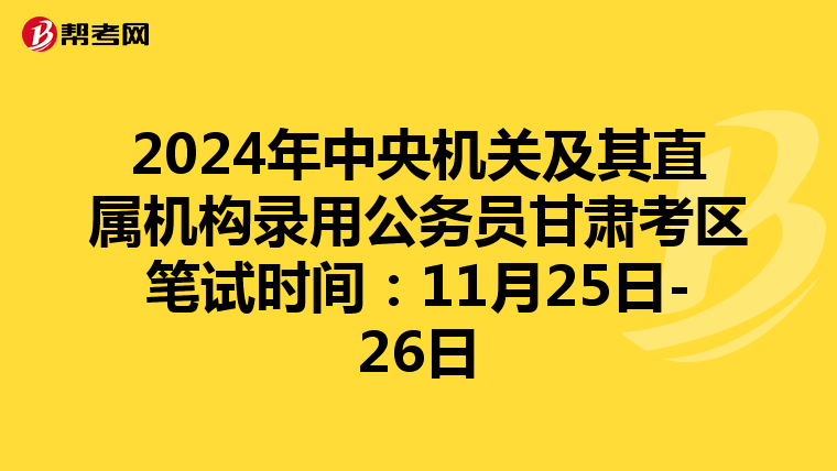 2024年中央机关及其直属机构录用公务员甘肃考区笔试时间：11月25日-26日