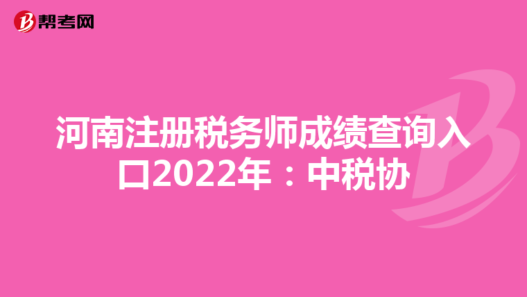 河南注冊(cè)稅務(wù)師成績(jī)查詢?nèi)肟?022年:中稅協(xié)