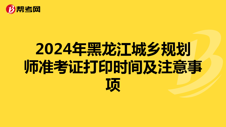 2024年黑龙江城乡规划师准考证打印时间及注意事项