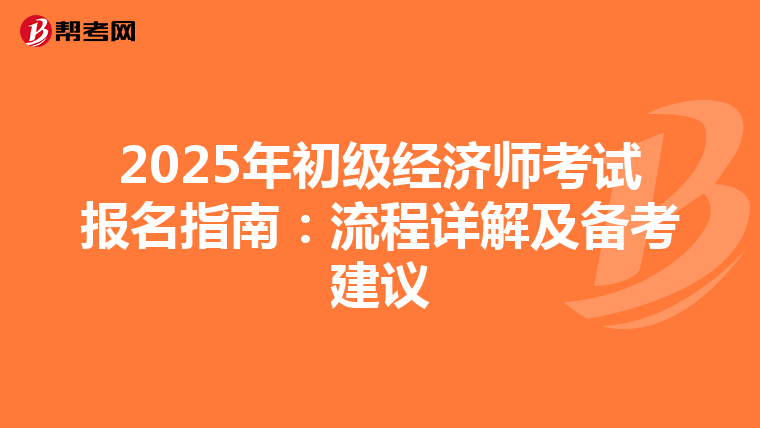 2025年初级经济师考试报名指南：流程详解及备考建议