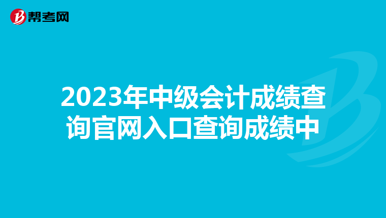 2023年中级会计成绩查询官网入口查询成绩中