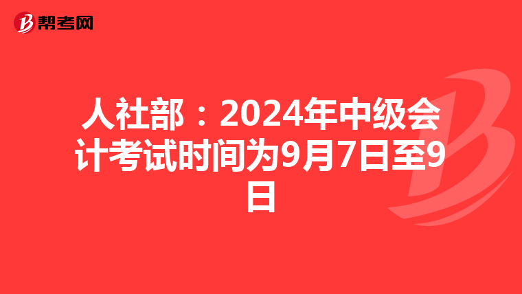 人社部：2024年中级会计考试时间为9月7日至9日