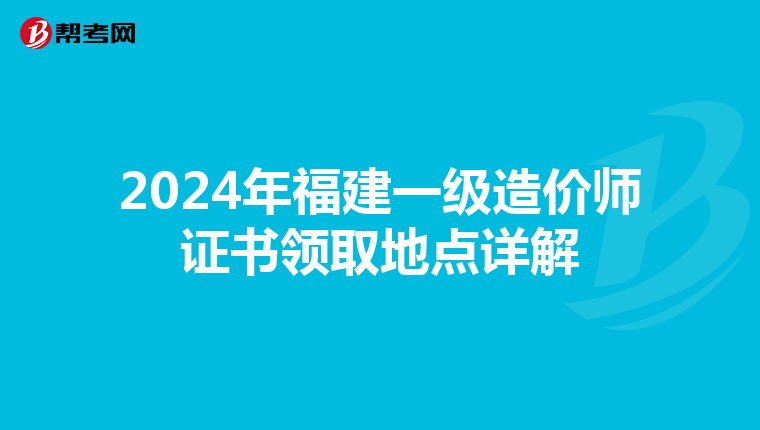 2024年福建一级造价师证书领取地点详解