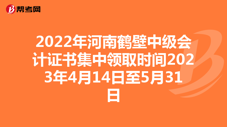 2022年河南鹤壁中级会计证书集中领取时间2023年4月14日至5月31日