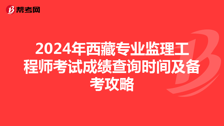 2024年西藏专业监理工程师考试成绩查询时间及备考攻略
