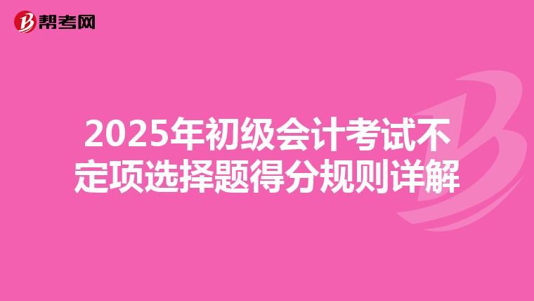 2025年初級(jí)會(huì)計(jì)考試不定項(xiàng)選擇題得分規(guī)則詳解