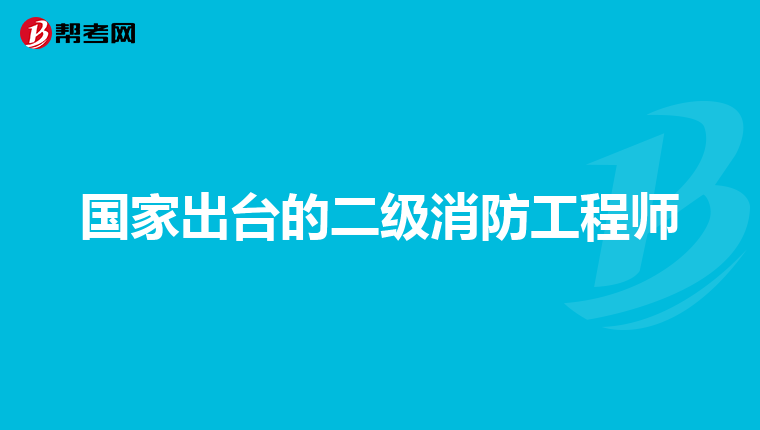 国家出台的二级消防工程师