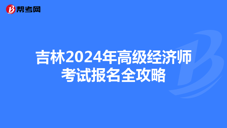 吉林2024年高級(jí)經(jīng)濟(jì)師考試報(bào)名全攻略