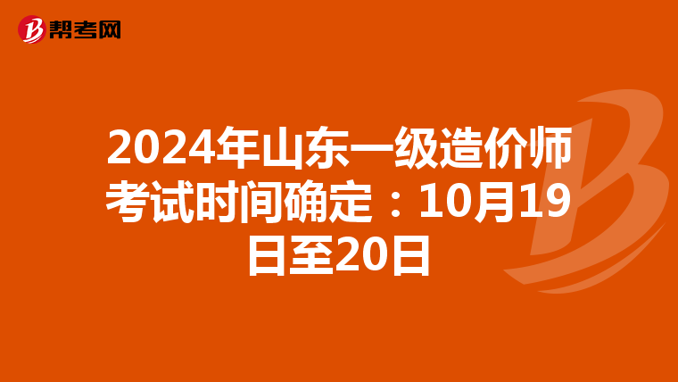 2024年山东一级造价师考试时间确定：10月19日至20日