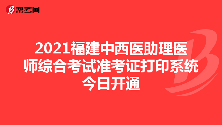 2021福建中西医助理医师综合考试准考证打印系统今日开通