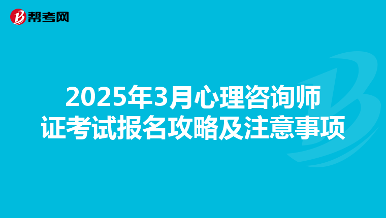 2025年3月心理咨询师证考试报名攻略及注意事项