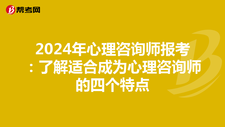 2024年心理咨询师报考：了解适合成为心理咨询师的四个特点