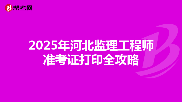 2025年河北监理工程师准考证打印全攻略