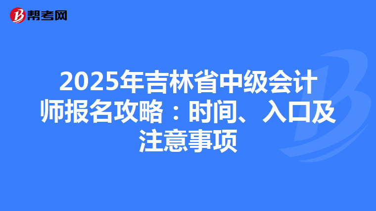 2025年吉林省中级会计师报名攻略：时间、入口及注意事项