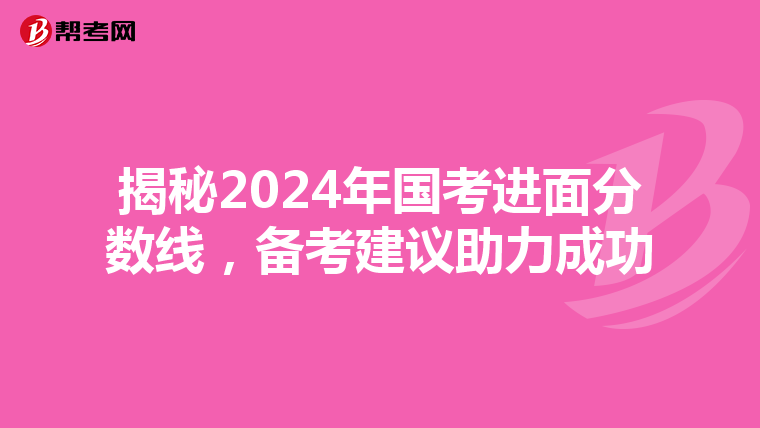 揭秘2024年国考进面分数线，备考建议助力成功