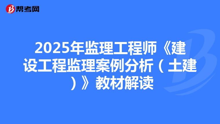2025年监理工程师《建设工程监理案例分析（土建）》教材解读