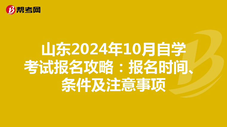 山东2024年10月自学考试报名攻略：报名时间、条件及注意事项