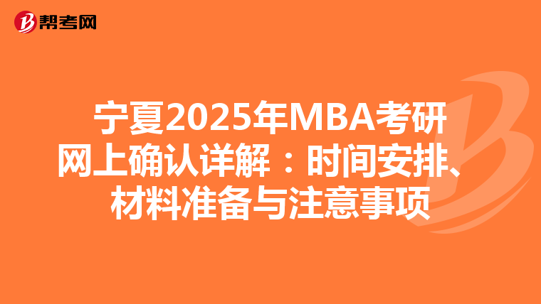 宁夏2025年MBA考研网上确认详解：时间安排、材料准备与注意事项