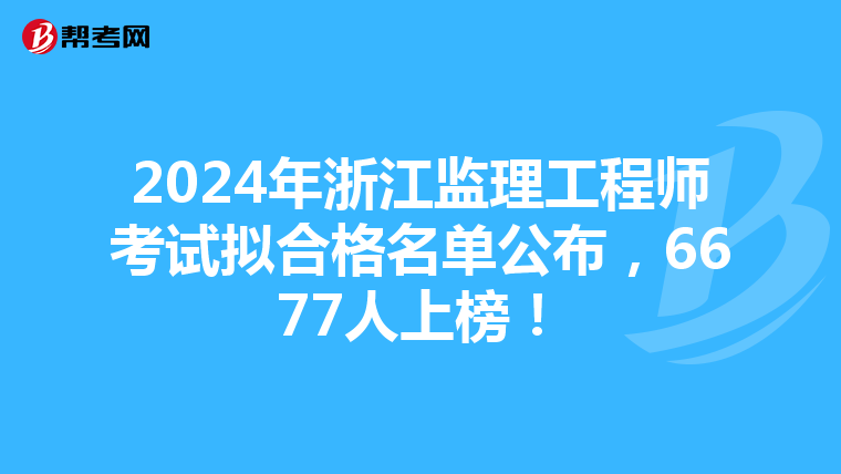 2024年浙江监理工程师考试拟合格名单公布，6677人上榜！