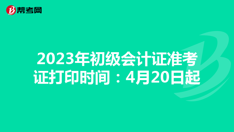 2023年初级会计证准考证打印时间：4月20日起