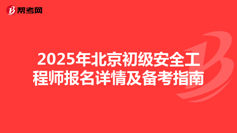 2025年北京初级安全工程师报名详情及备考指南