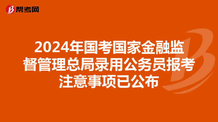 2024年国考国家金融监督管理总局录用公务员报考注意事项已公布