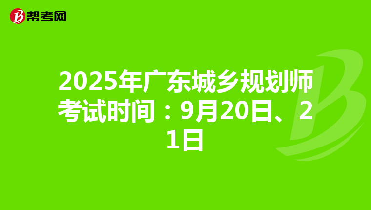 2025年广东城乡规划师考试时间：9月20日、21日