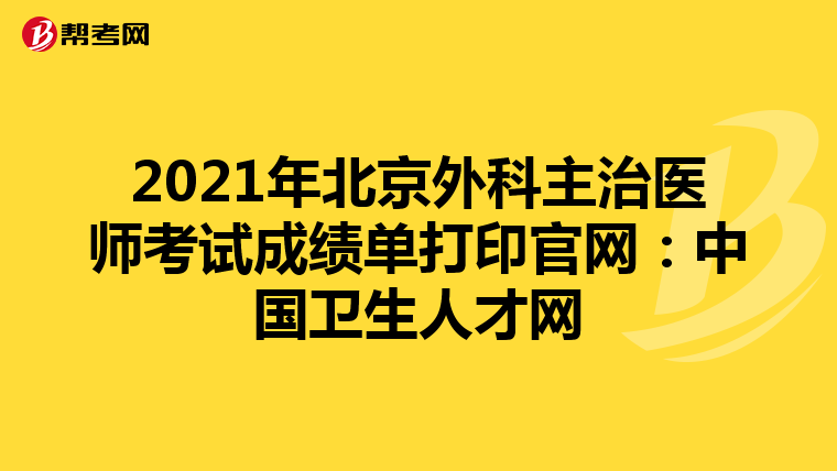 2021年北京外科主治医师考试成绩单打印官网：中国卫生人才网