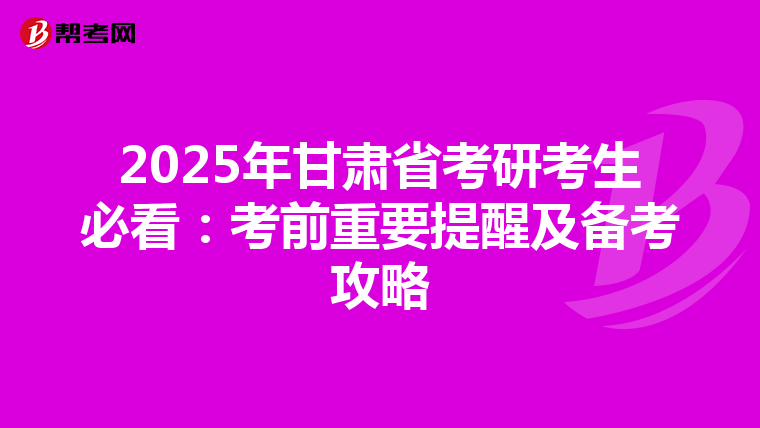 2025年甘肃省考研考生必看：考前重要提醒及备考攻略