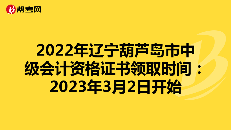 2022年辽宁葫芦岛市中级会计资格证书领取时间:2023年3月2日开始