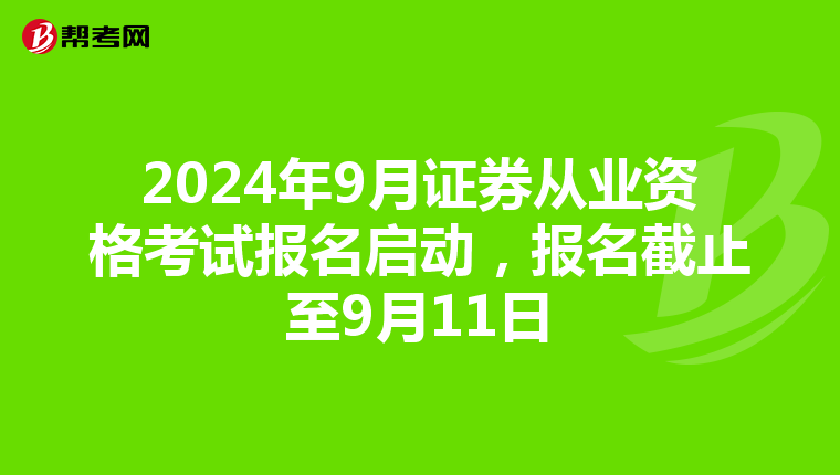 2024年9月证券从业资格考试报名启动，报名截止至9月11日