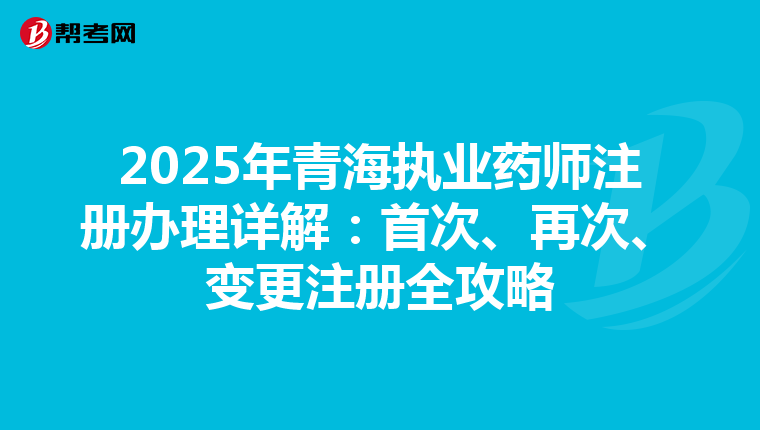 2025年青海執(zhí)業(yè)藥師注冊(cè)辦理詳解：首次、再次、變更注冊(cè)全攻略