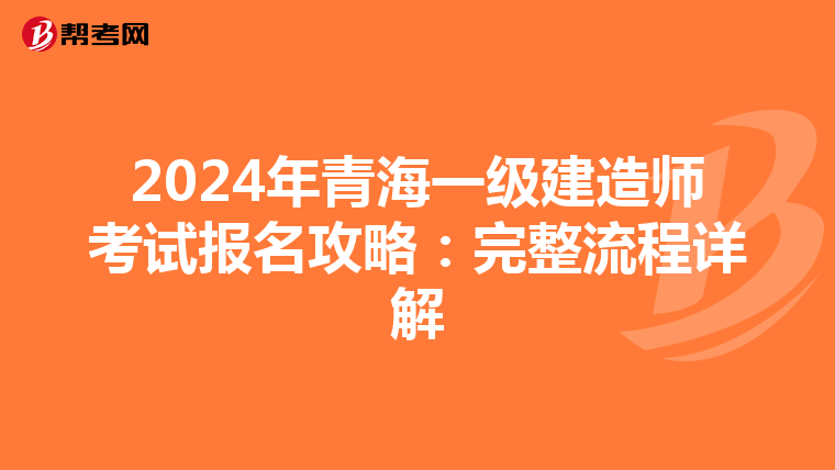 2024年青海一级建造师考试报名攻略：完整流程详解