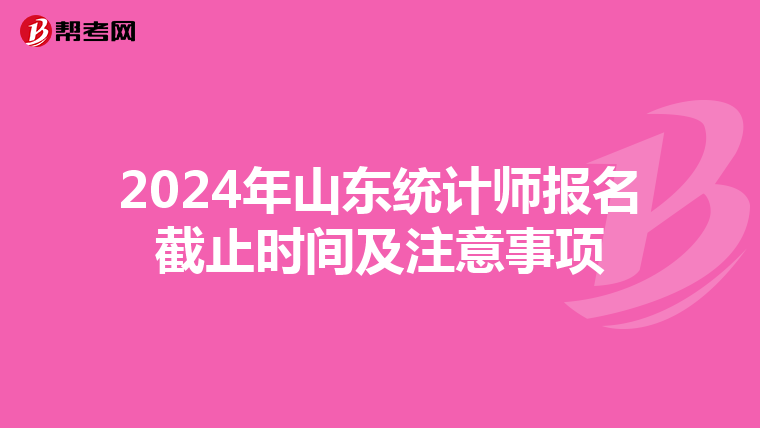 2024年山东统计师报名截止时间及注意事项