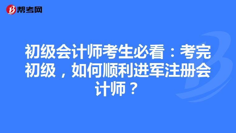 初级会计师考生必看：考完初级，如何顺利进军注册会计师？