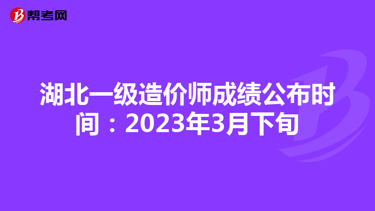 湖北一级造价师成绩公布时间:2023年3月下旬