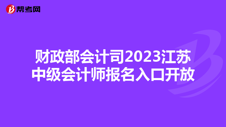財(cái)政部會(huì)計(jì)司2023江蘇中級(jí)會(huì)計(jì)師報(bào)名入口開放