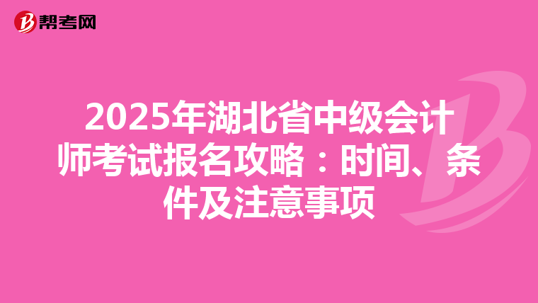 2025年湖北省中级会计师考试报名攻略：时间、条件及注意事项