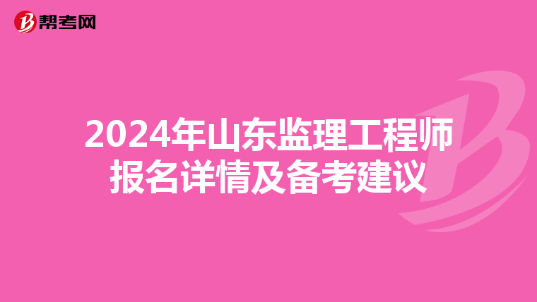 2024年山东监理工程师报名详情及备考建议
