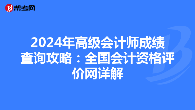 2024年高级会计师成绩查询攻略：全国会计资格评价网详解