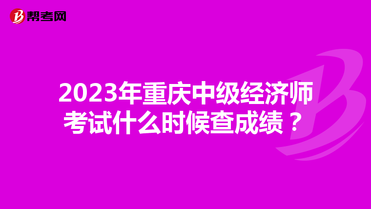 2023年重慶中級(jí)經(jīng)濟(jì)師考試什么時(shí)候查成績(jī)?
