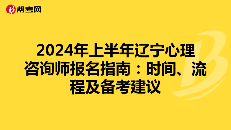2024年上半年辽宁心理咨询师报名指南：时间、流程及备考建议