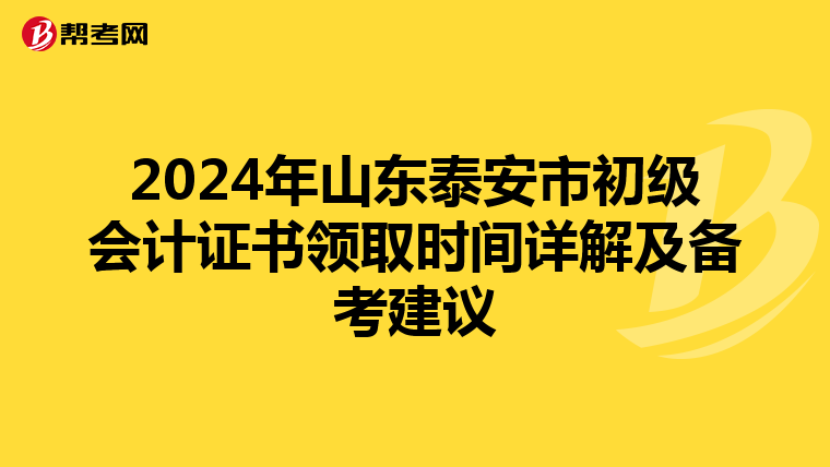 2024年山东泰安市初级会计证书领取时间详解及备考建议