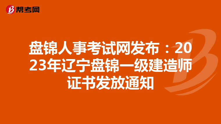 盘锦人事考试网发布：2023年辽宁盘锦一级建造师证书发放通知