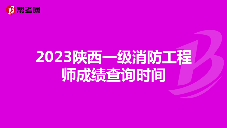 2023陕西一级消防工程师成绩查询时间