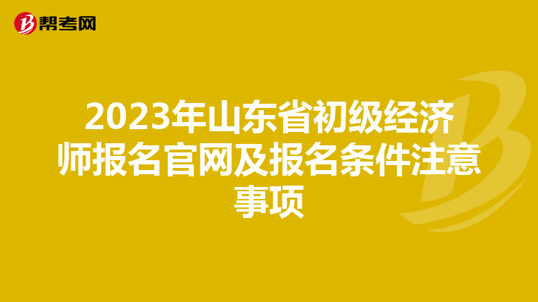 2023年山东省初级经济师报名官网及报名条件注意事项