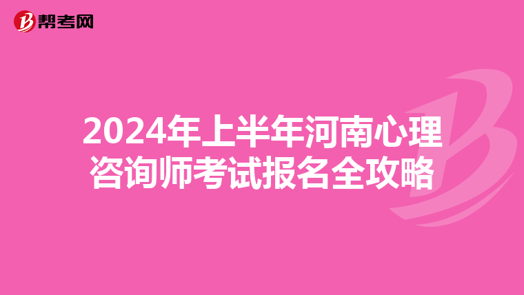2024年上半年河南心理咨询师考试报名全攻略