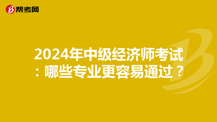 2024年中級經濟師考試：哪些專業更容易通過？